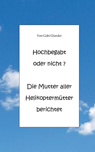 Hochbegabt oder nicht? Die Mutter aller Helikoptermütter berichtet
