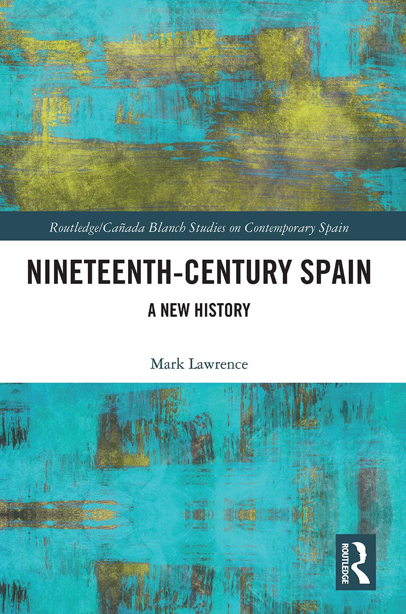 Nineteenth Century Spain: A New History (Routledge/Canada Blanch Studies on Contemporary Spain)