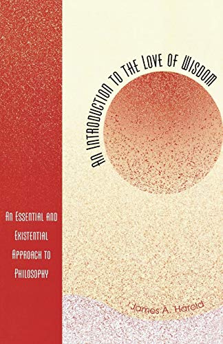 An Introduction to the Love of Wisdom: An Essential and Existential Approach to Philosophy