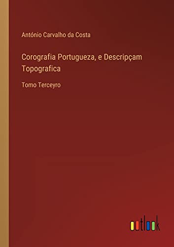 Corografia Portugueza, e Descripçam Topografica: Tomo Terceyro