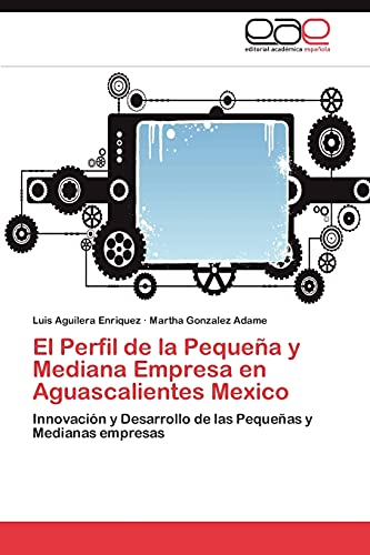 El Perfil de la Pequeña y Mediana Empresa en Aguascalientes Mexico: Innovación y Desarrollo de las Pequeñas y Medianas empresas