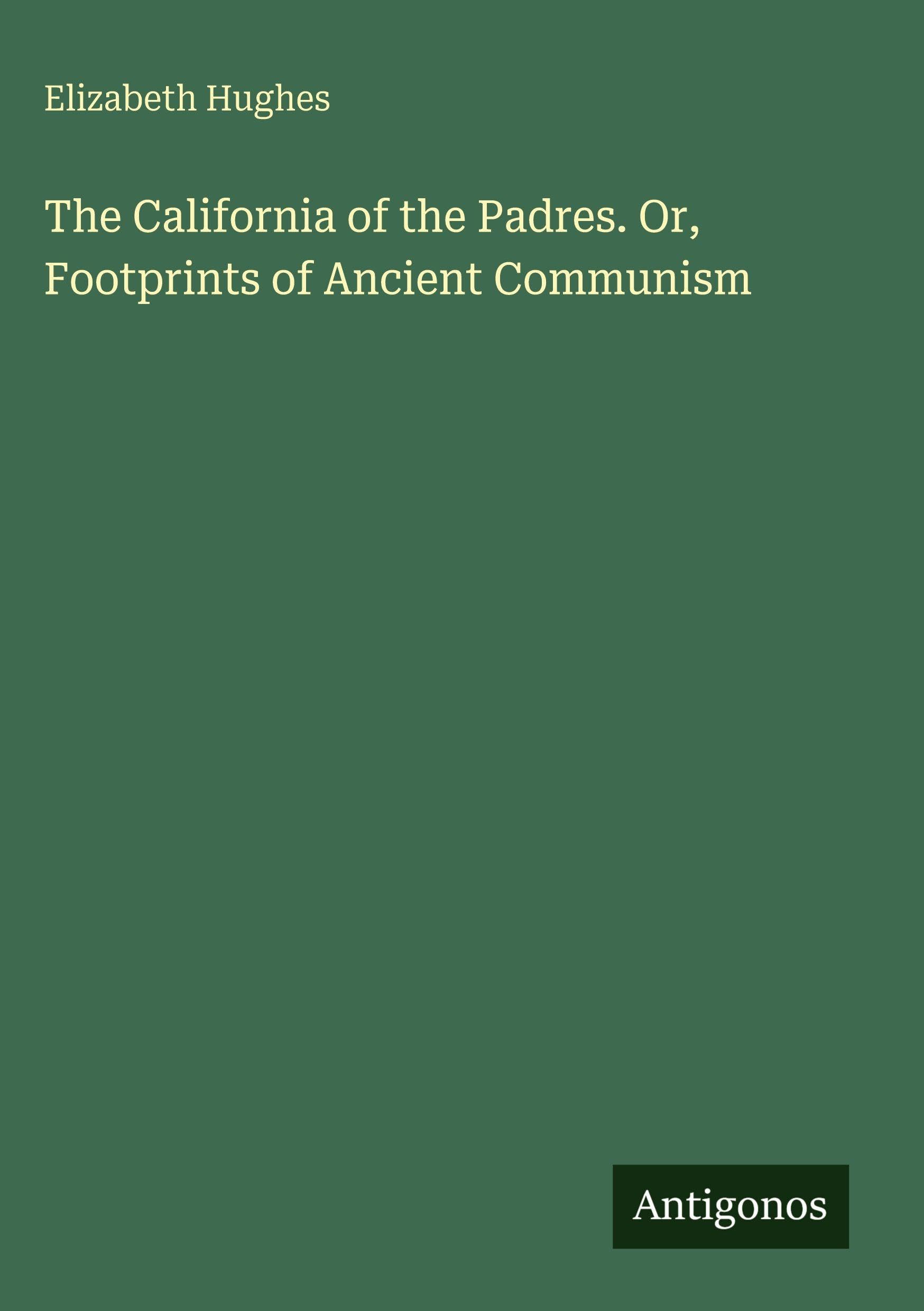 The California of the Padres. Or, Footprints of Ancient Communism