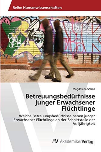 Betreuungsbedürfnisse junger Erwachsener Flüchtlinge: Welche Betreuungsbedürfnisse haben junger Erwachsener Flüchtlinge an der Schnittstelle der Volljährigkeit