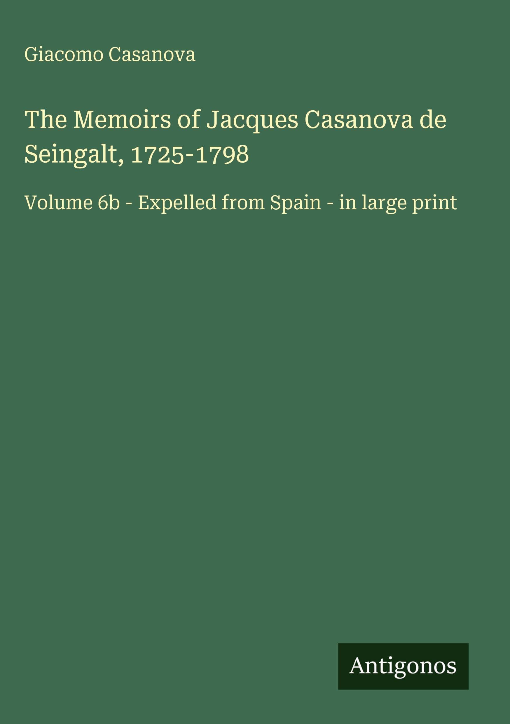 The Memoirs of Jacques Casanova de Seingalt, 1725-1798: Volume 6b - Expelled from Spain - in large print
