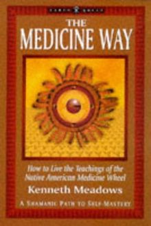 The Medicine Way: A Shamanic Path to Self Mastery: How to Live the Teachings of the Native American Medicine Wheel - A Shamanic Path to Self-mastery (The "Earth Quest" Series)