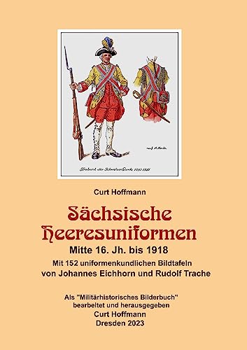 Sächsische Heeresuniformen Mitte 16. Jh. bis 1918: 152 uniformenkundliche Bildtafeln von Johannes Eichhorn und Rudolf Trache
