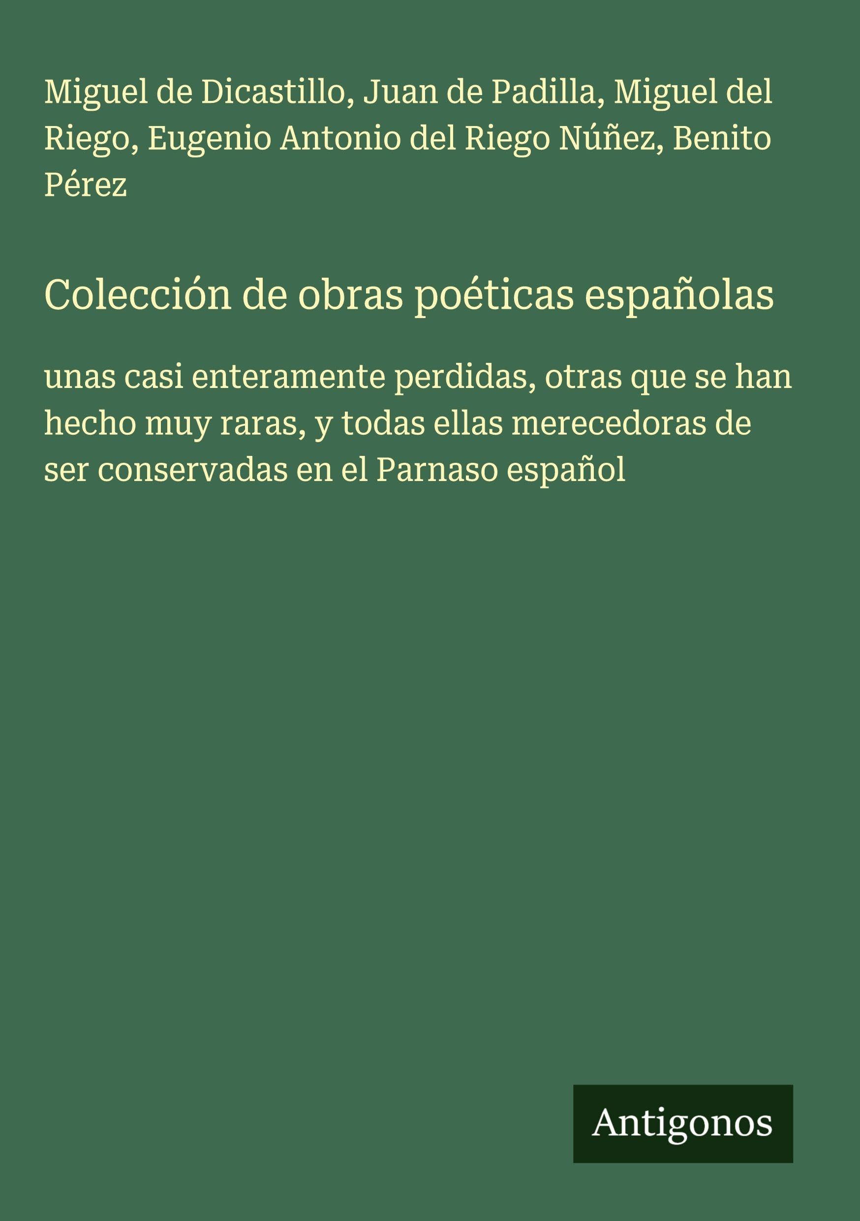 Colección de obras poéticas españolas: unas casi enteramente perdidas, otras que se han hecho muy raras, y todas ellas merecedoras de ser conservadas en el Parnaso español