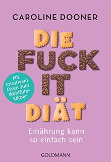 Die Fuck-it-Diät: Ernährung kann so einfach sein - Mit intuitivem Essen zum Wohlfühlkörper