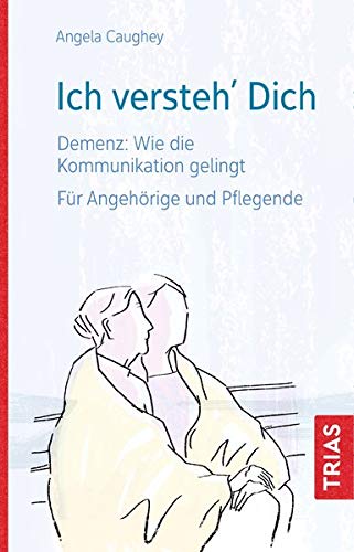 Ich versteh´ Dich: Demenz: Wie die Kommunikation gelingt. Für Angehörige und Pflegende