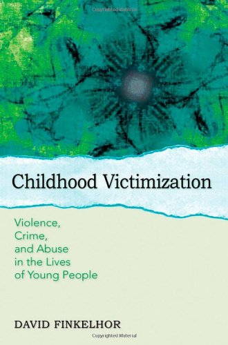 Childhood Victimization: Violence, Crime and Abuse in the Lives of Young People (Interpersonal Violence)