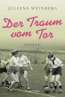 Der Traum vom Tor: Historischer Roman | Fußball-EM 2024: 70 Jahre zuvor steht Deutschland im WM-Finale und Luise will auch Fußball spielen - nicht leicht als Frau in der Nachkriegszeit