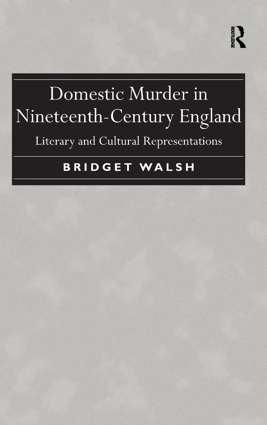Domestic Murder in Nineteenth-Century England: Literary and Cultural Representations