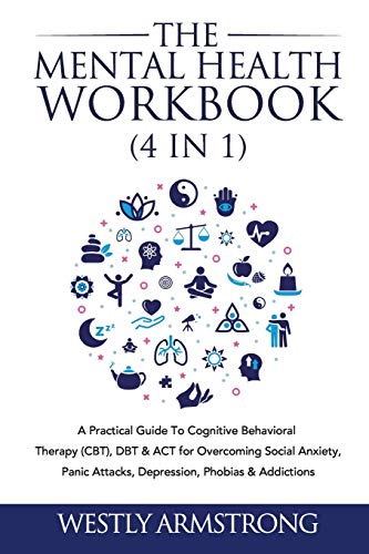 Wesley Armstrong The Mental Health Workbook (4 In 1), A Practical Guide To Cognitive Behavioral Therapy (Cbt), Dbt & Act For Overcoming Social Anxiety, Panic Attacks,