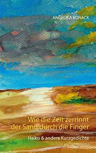 Wie die Zeit zerrinnt der Sand durch die Finger: Haiku & andere Kurzgedichte