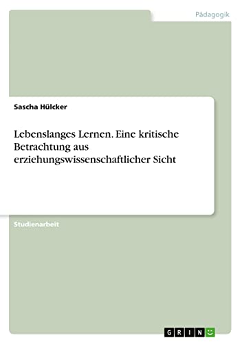 Lebenslanges Lernen. Eine kritische Betrachtung aus erziehungswissenschaftlicher Sicht
