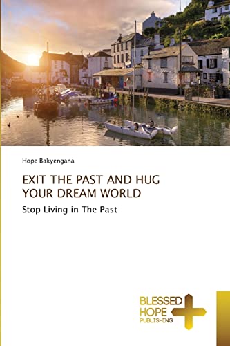 EXIT THE PAST AND HUG YOUR DREAM WORLD: Stop Living in The Past