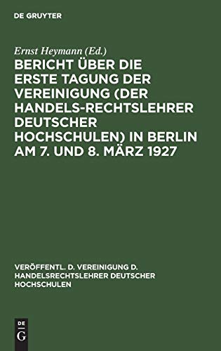 Bericht über die erste Tagung der Vereinigung (der Handelsrechtslehrer deutscher Hochschulen) in Berlin am 7. und 8. März 1927 (Veröffentl. d. ... Deutscher Hochschulen, 1, Band 1)