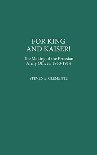 For King and Kaiser!: The Making of the Prussian Army Officer, 1860-1914 (Contributions in Military Studies)