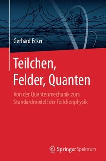 Teilchen, Felder, Quanten: Von der Quantenmechanik zum Standardmodell der Teilchenphysik