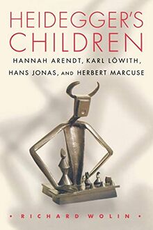 Heidegger's Children: Hannah Arendt, Karl Löwith, Hans Jonas, and Herbert Marcuse (Hannah Arendt, Karl Lowith, Hans Jonas, and Herbert Marcuse)