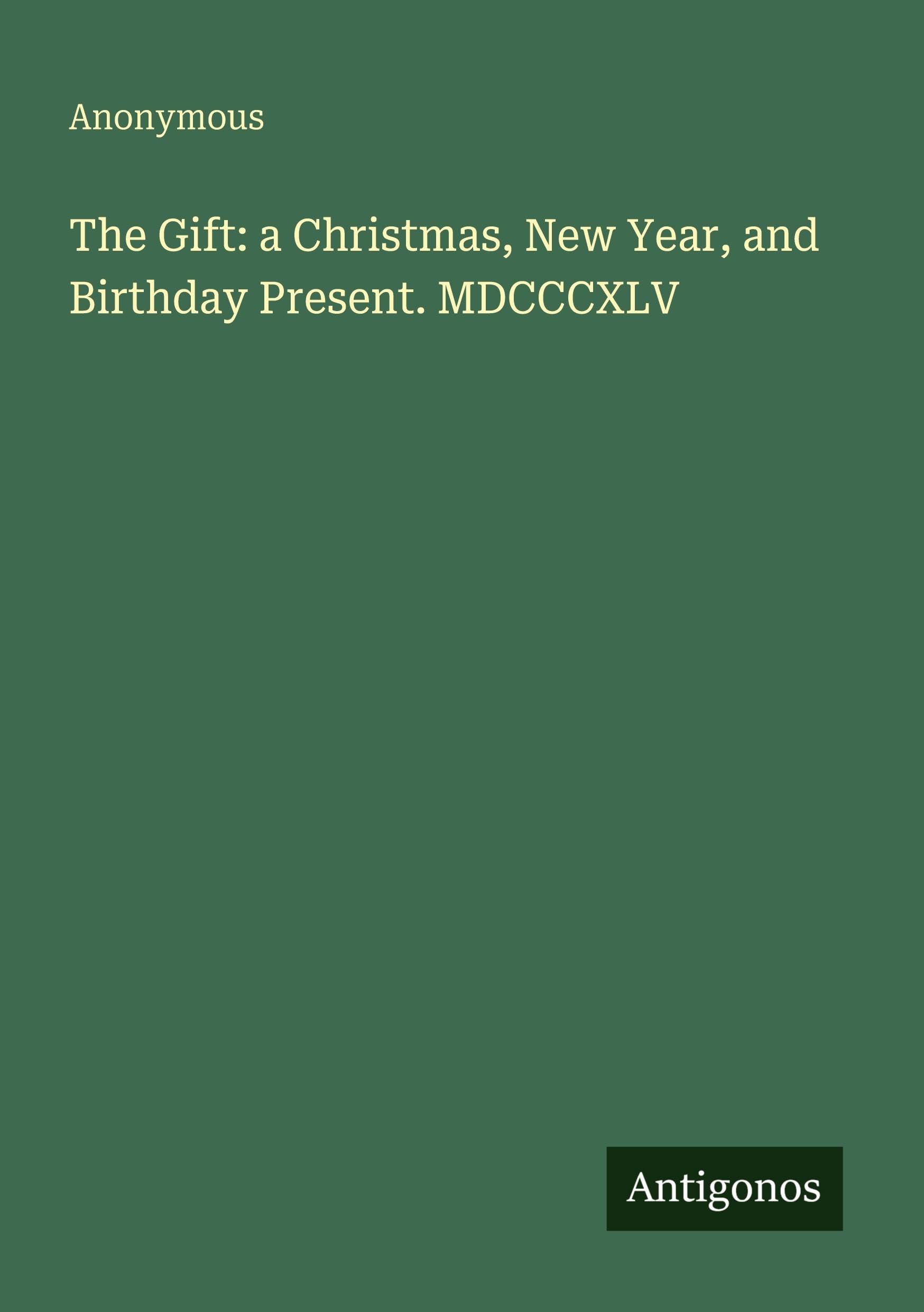 The Gift: a Christmas, New Year, and Birthday Present. MDCCCXLV