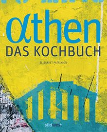 Athen - Das Kochbuch: Besondere Plätze, besondere Menschen und Leidenschaft für gute Küche