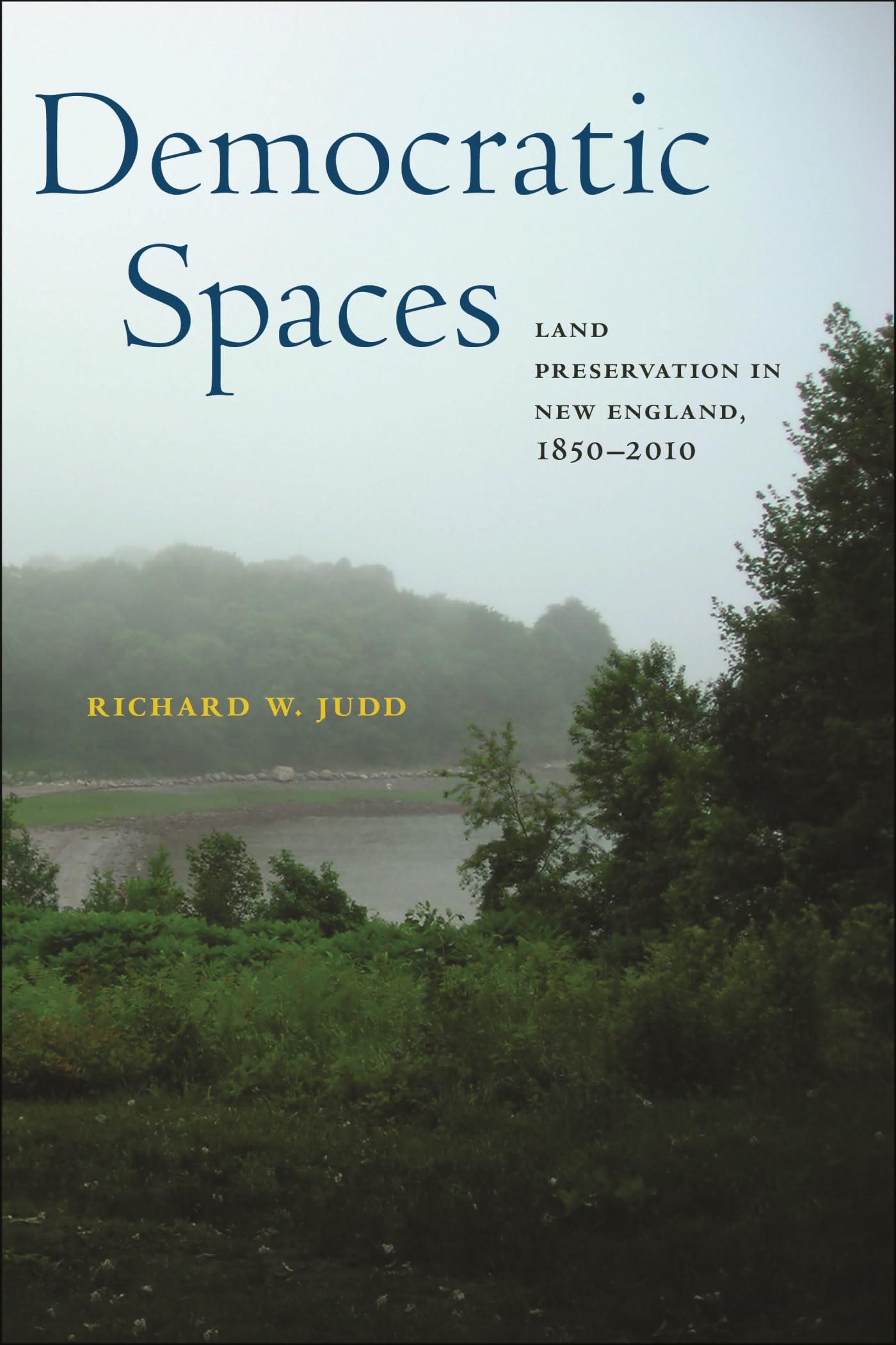 Democratic Spaces: Land Preservation in New England, 1850-2010 (Environmental History of the Northeast)