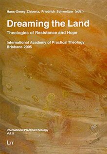 Dreaming the Land: Theologies of Resistance and Hope. International Academy of Practical Theology Brisbane 2005 (International Practical Theology)