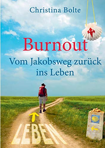 Burnout - Vom Jakobsweg zurück ins Leben: Oder: Wenn der Pilgerweg in Santiago erst anfängt (Der Weg zurück ins Leben)