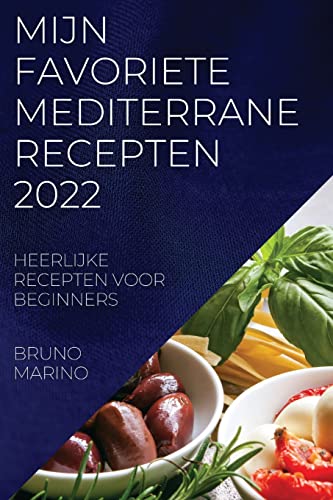 MIJN FAVORIETE MEDITERRANE RECEPTEN 2022: HEERLIJKE RECEPTEN VOOR BEGINNERS