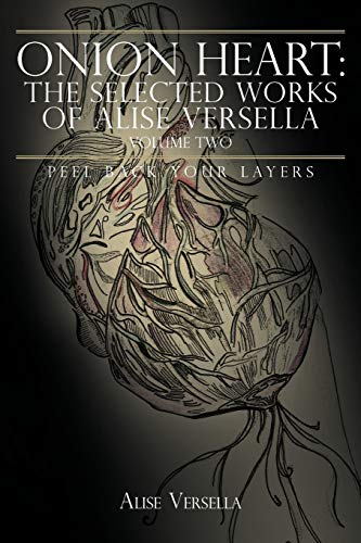 Onion Heart: The Selected Works of Alise Versella: Peel Back Your Layers: The Selected Works of Alise Versella, Volume Two: Peel Back your Layers