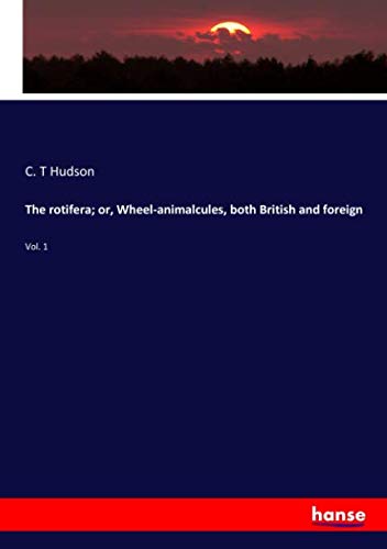 The rotifera; or, Wheel-animalcules, both British and foreign: Vol. 1