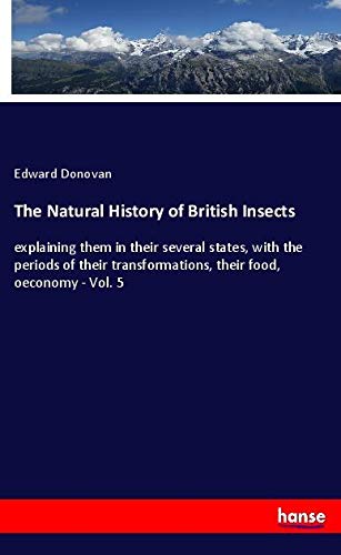 The Natural History of British Insects: explaining them in their several states, with the periods of their transformations, their food, oeconomy - Vol. 5