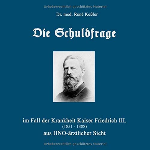 Die Schuldfrage: im Fall der Krankheit Kaiser Friedrich III. (1831-1888) aus HNO-ärztlicher Sicht