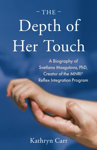 Kathryn Carr The Depth Of Her Touch, A Biography Of Svetlana Masgutova, PhD, Creator Of The Mnri® Reflex Integration Program