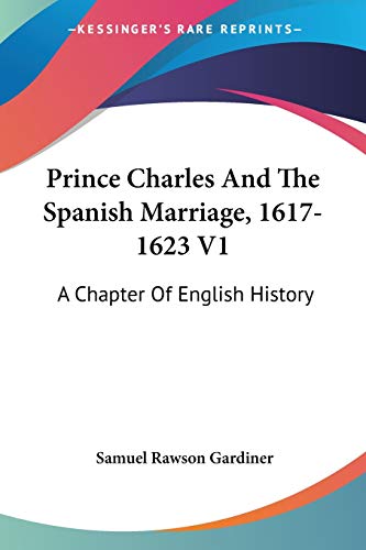 Prince Charles And The Spanish Marriage, 1617-1623 V1: A Chapter Of English History