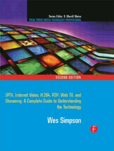 Video over IP: IPTV, Internet Video, H.264, P2P, Web TV, and Streaming - A Complete Guide to Understanding the Technology (Focal Press Media Technology Professional)