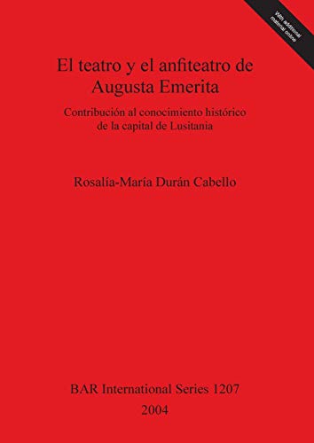 El Teatro y el Anfiteatro de Augusta Emerita / The Theater and the Amphitheater of Augusta Emerita: Contribución al conocimiento histórico de la ... (British Archaeological Reports, Band 1207)
