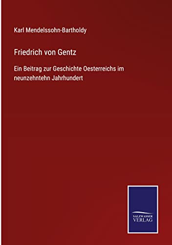 Friedrich von Gentz: Ein Beitrag zur Geschichte Oesterreichs im neunzehntehn Jahrhundert