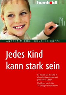 Jedes Kind kann stark sein: So führen Sie Ihr Kind in ein selbstbewusstes und glückliches Leben. Für Eltern von 8- bis 14-jährigen Schulkindern