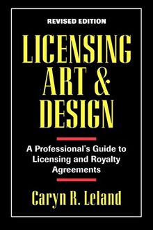 Licensing Art and Design: A Professional's Guide to Licensing and Royalty Agreements: A Professional's Guide to Licensing and Royalty and Agreements