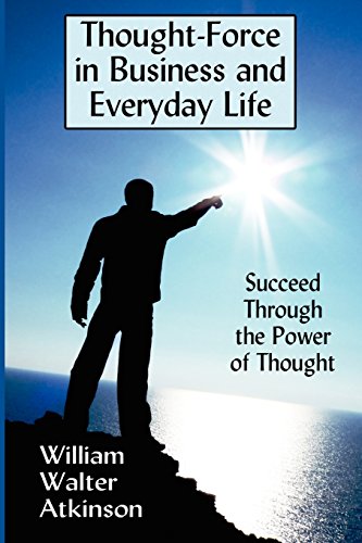 Thought-Force in Business and Everyday Life: Succeed Through the Power of Thought