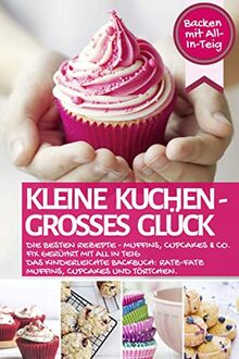 KLEINE KUCHEN - GROßES GLÜCK: Die besten Rezepte - Muffins, Cupcakes & Co. fix gerührt mit ALL IN TEIG - Das kinderleichte Backbuch: Ratz-Fatz ... mit All-In-Teig (Backen - die besten Rezepte)