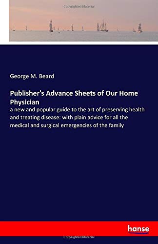 Publisher's Advance Sheets of Our Home Physician: a new and popular guide to the art of preserving health and treating disease: with plain advice for ... and surgical emergencies of the family