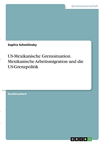 US-Mexikanische Grenzsituation. Mexikanische Arbeitsmigration und die US-Grenzpolitik