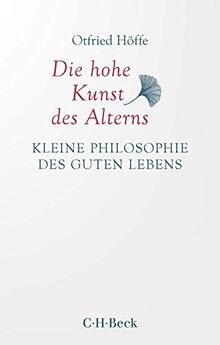 Die hohe Kunst des Alterns: Kleine Philosophie des guten Lebens