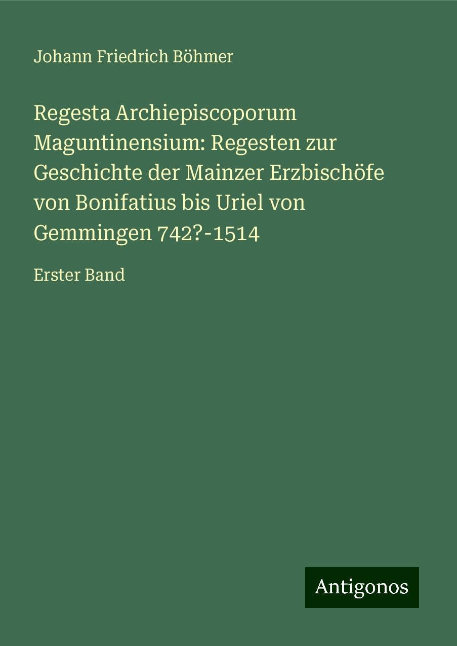 Regesta Archiepiscoporum Maguntinensium: Regesten zur Geschichte der Mainzer Erzbischöfe von Bonifatius bis Uriel von Gemmingen 742?-1514: Erster Band