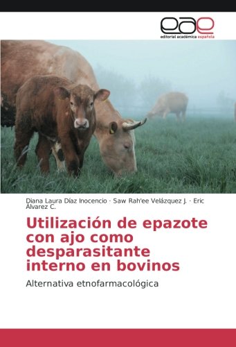 Utilización de epazote con ajo como desparasitante interno en bovinos: Alternativa etnofarmacológica