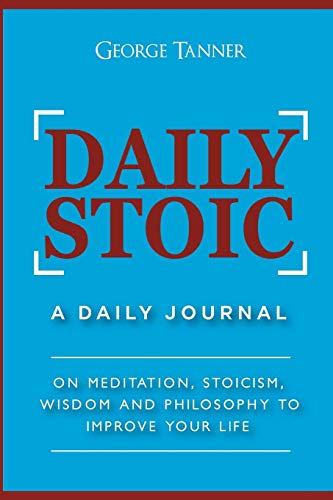 George Tanner Daily Stoic, A Daily Journal , On Meditation, Stoicism, Wisdom And Philosophy To Improve Your Life, A Daily Journal , On Meditation, Stoicism,
