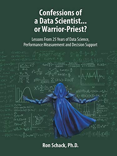 Confessions of a Data Scientist...or Warrior-Priest?: Lessons From 25 Years of Data Science, Performance Measurement and Decision Support